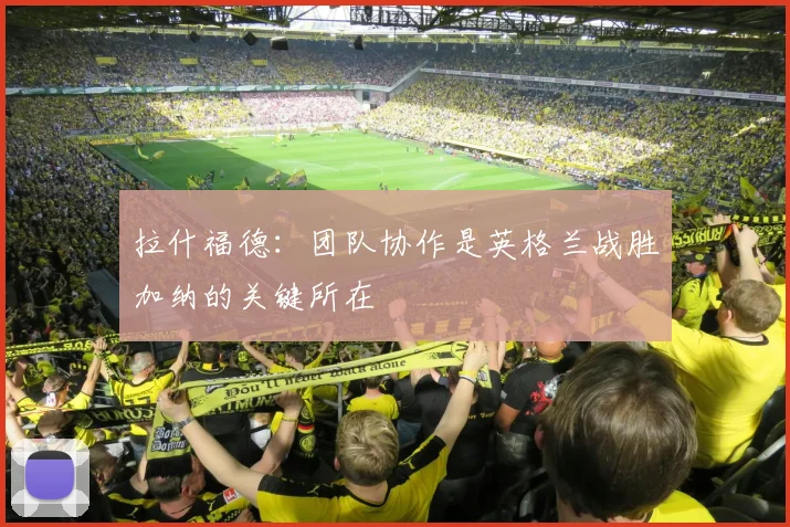 拉什福德：团队协作是英格兰战胜加纳的关键所在