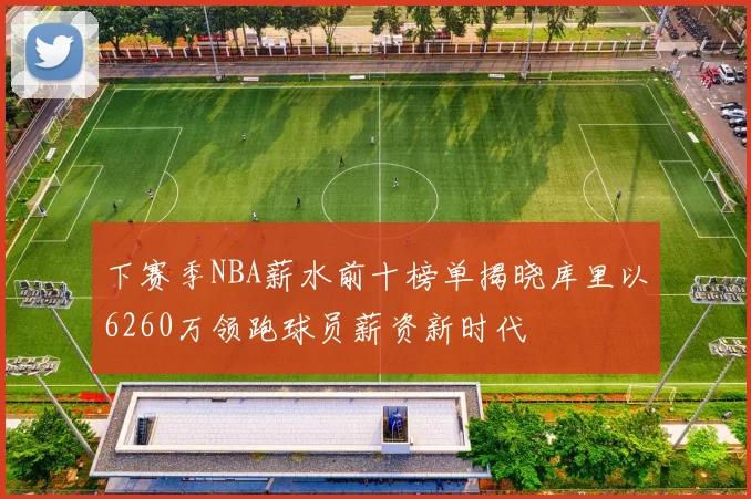 下赛季NBA薪水前十榜单揭晓库里以6260万领跑球员薪资新时代