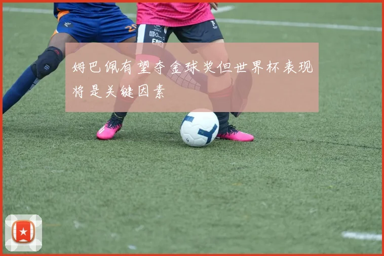 姆巴佩有望夺金球奖但世界杯表现将是关键因素