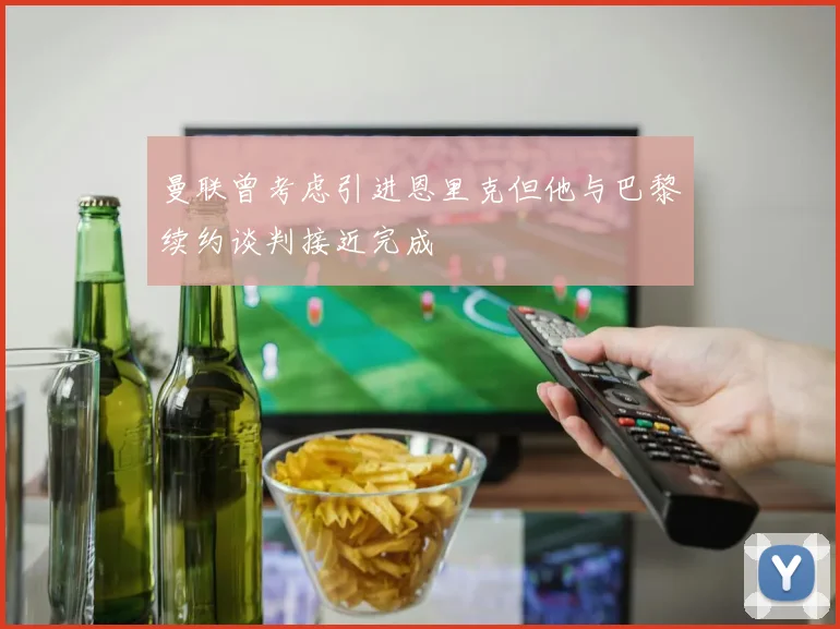 曼联曾考虑引进恩里克但他与巴黎续约谈判接近完成
