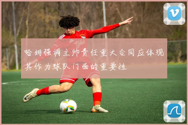 哈姆强调主帅责任重大合同应体现其作为球队门面的重要性