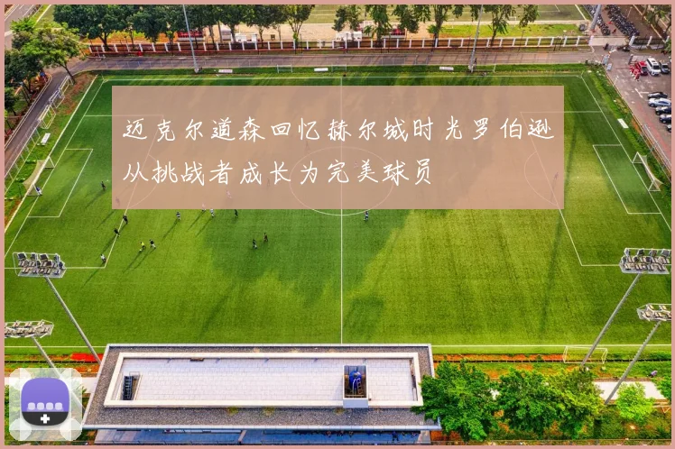 迈克尔道森回忆赫尔城时光罗伯逊从挑战者成长为完美球员