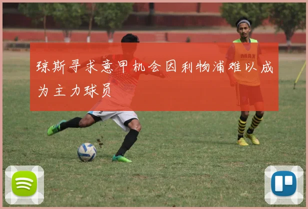 琼斯寻求意甲机会因利物浦难以成为主力球员