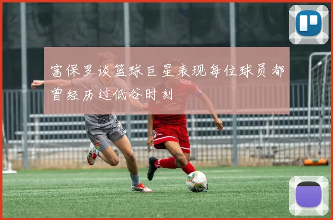 富保罗谈篮球巨星表现每位球员都曾经历过低谷时刻