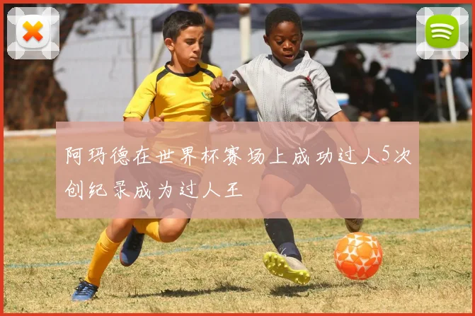 阿玛德在世界杯赛场上成功过人5次创纪录成为过人王