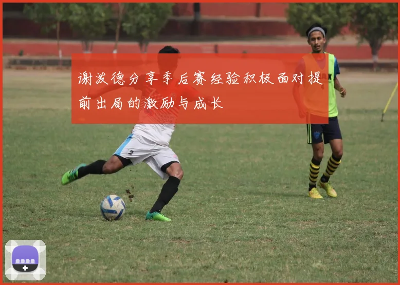谢泼德分享季后赛经验积极面对提前出局的激励与成长