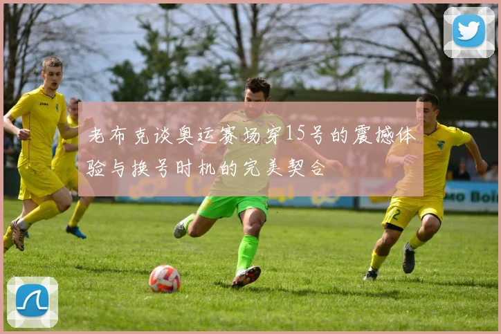 老布克谈奥运赛场穿15号的震撼体验与换号时机的完美契合